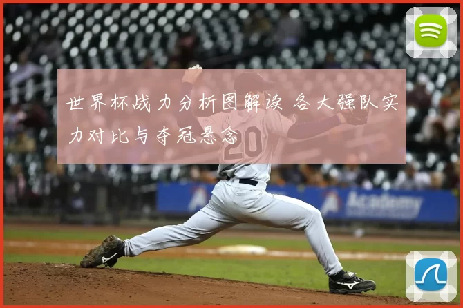 世界杯战力分析图解读 各大强队实力对比与夺冠悬念