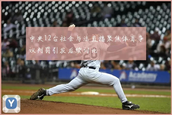 中央12台社会与法直播聚焦体育争议判罚引发后续讨论