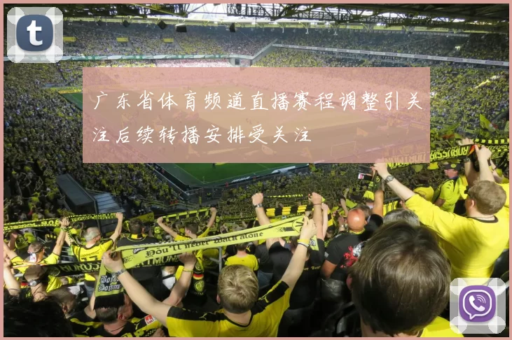 广东省体育频道直播赛程调整引关注后续转播安排受关注