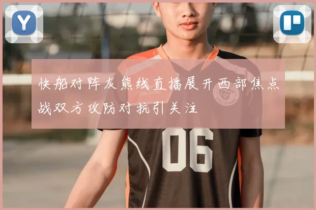 快船对阵灰熊线直播展开西部焦点战双方攻防对抗引关注