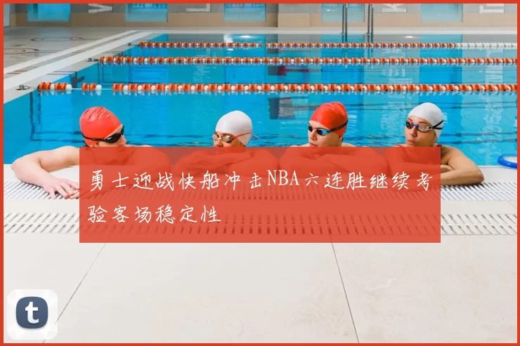 勇士迎战快船冲击NBA六连胜继续考验客场稳定性