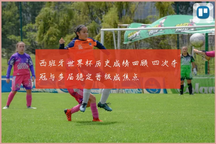 西班牙世界杯历史成绩回顾 四次夺冠与多届稳定晋级成焦点