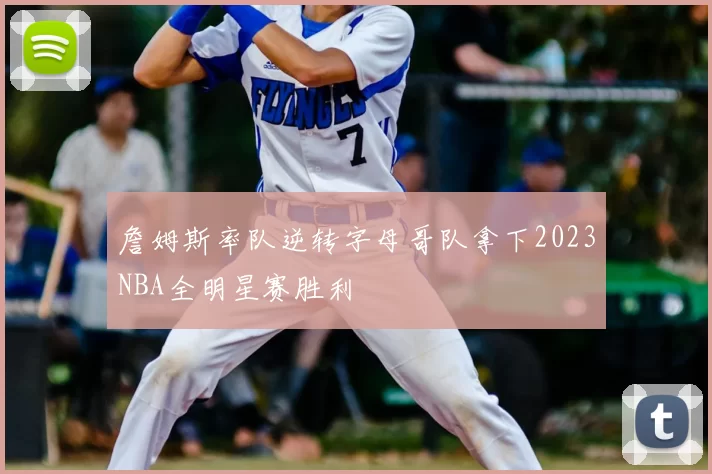 詹姆斯率队逆转字母哥队拿下2023NBA全明星赛胜利