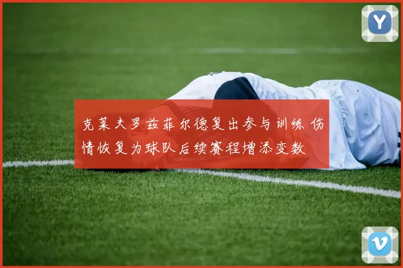 克莱夫罗兹菲尔德复出参与训练 伤情恢复为球队后续赛程增添变数