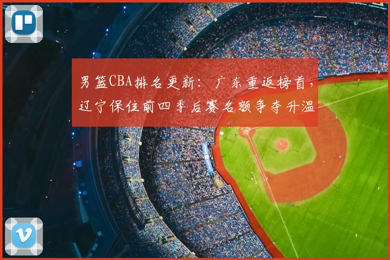男篮CBA排名更新:广东重返榜首,辽宁保住前四季后赛名额争夺升温