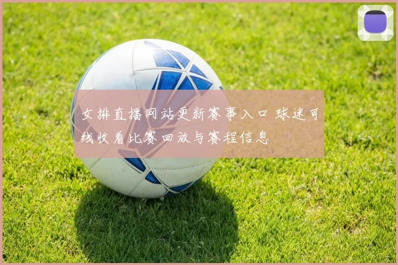 女排直播网站更新赛事入口 球迷可线收看比赛回放与赛程信息